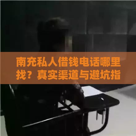 南充私人借钱电话哪里找？真实渠道与避坑指南