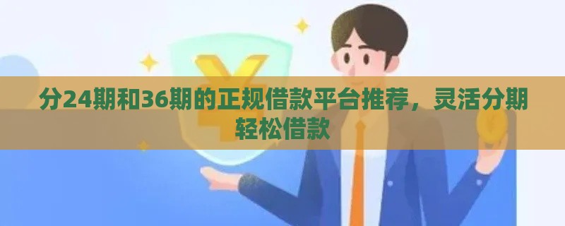 分24期和36期的正规借款平台推荐，灵活分期轻松借款
