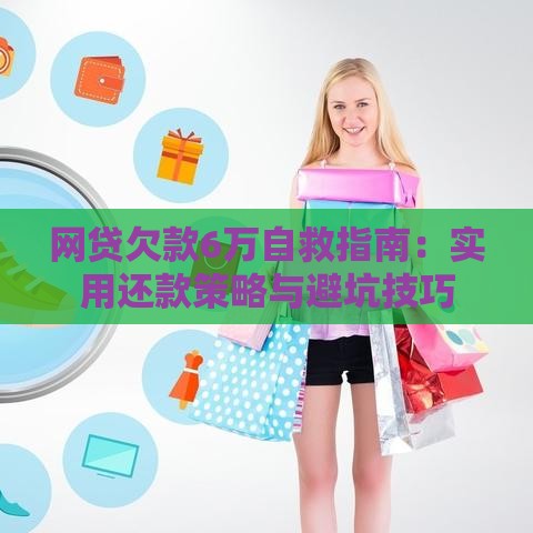 网贷欠款6万自救指南：实用还款策略与避坑技巧
