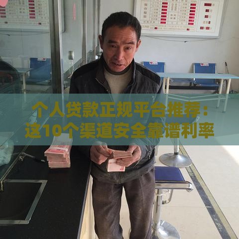 个人贷款正规平台推荐：这10个渠道安全靠谱利率低