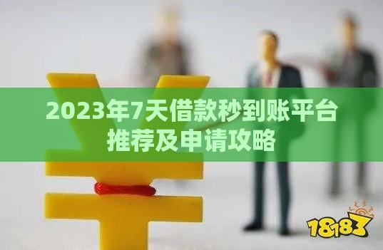 2023年7天借款秒到账平台推荐及申请攻略