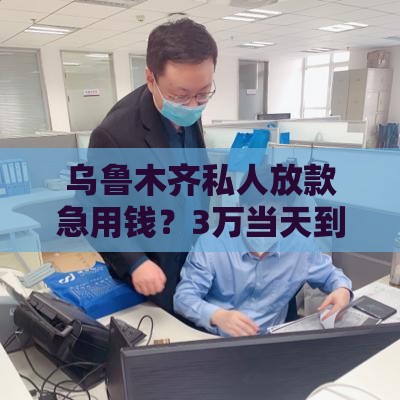 乌鲁木齐私人放款急用钱？3万当天到账的5种靠谱方式