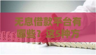 无息借款平台有哪些？这5种方式真实可靠