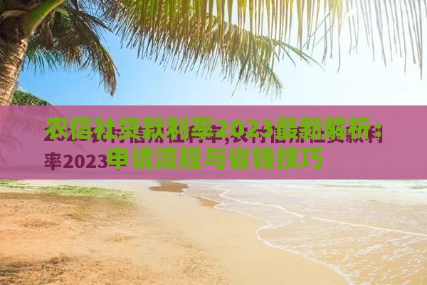 农信社贷款利率2023最新解析：申请流程与省钱技巧