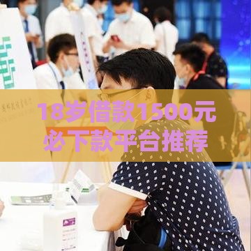 18岁借款1500元必下款平台推荐及注意事项