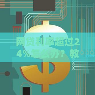 网贷利率超过24%怎么办？教你合法维权与降息技巧