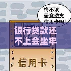 银行贷款还不上会坐牢吗？逾期后果与解决办法详解