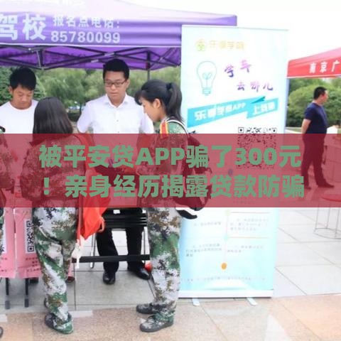 被平安贷APP骗了300元！亲身经历揭露贷款防骗要点