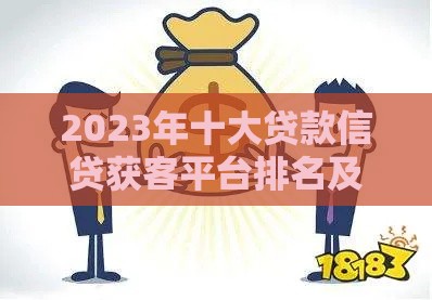 2023年十大贷款信贷获客平台排名及选择指南