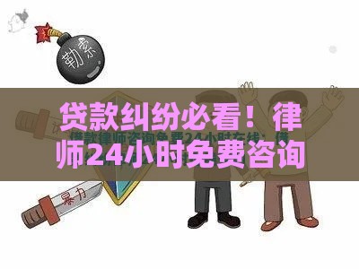 贷款纠纷必看！律师24小时免费咨询解决还款难题