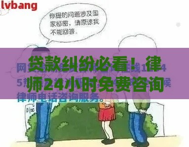 贷款纠纷必看！律师24小时免费咨询解决还款难题