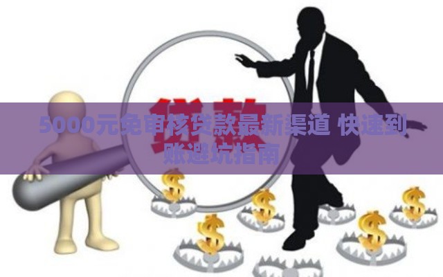 5000元免审核贷款最新渠道 快速到账避坑指南