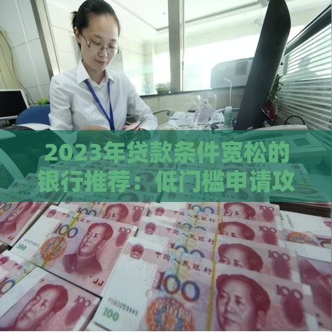 2023年贷款条件宽松的银行推荐：低门槛申请攻略
