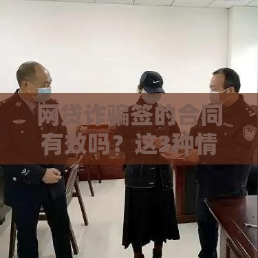 网贷诈骗签的合同有效吗？这3种情况必须警惕