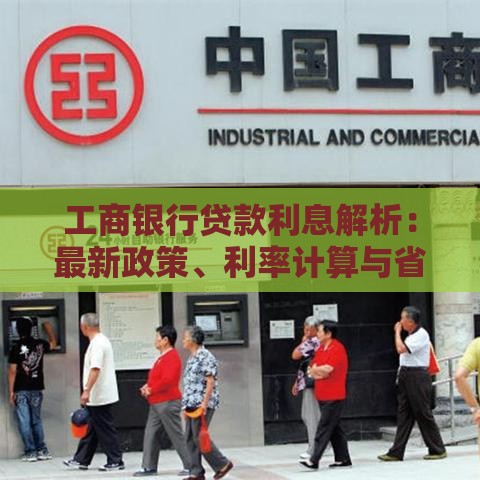 工商银行贷款利息解析：最新政策、利率计算与省钱技巧