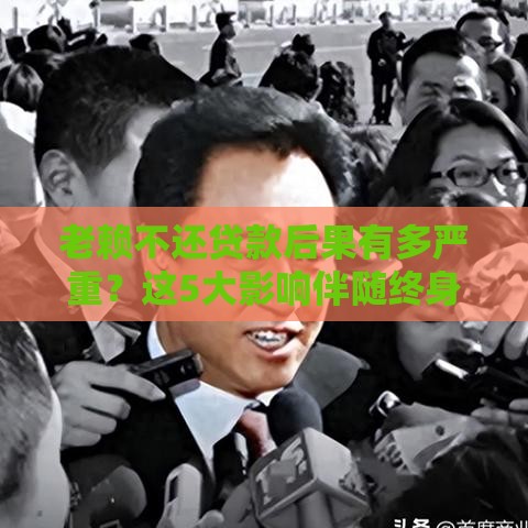 老赖不还贷款后果有多严重？这5大影响伴随终身