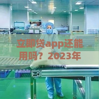 立即贷app还能用吗？2023年最新情况与替代方案解析