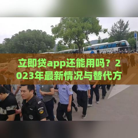 立即贷app还能用吗？2023年最新情况与替代方案解析