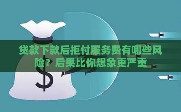 贷款下款后拒付服务费有哪些风险？后果比你想象更严重