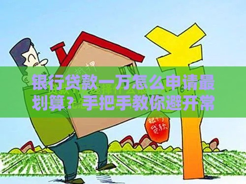 银行贷款一万怎么申请最划算？手把手教你避开常见坑