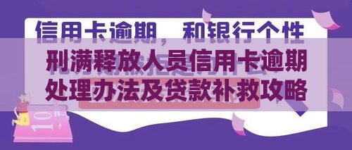 刑满释放人员信用卡逾期处理办法及贷款补救攻略