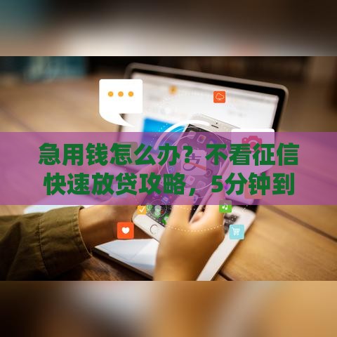 急用钱怎么办？不看征信快速放贷攻略，5分钟到账全解析