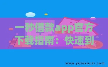 一秒借款app官方下载指南：快速到账的正规平台推荐