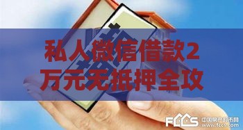 私人微信借款2万元无抵押全攻略：流程、风险与注意事项