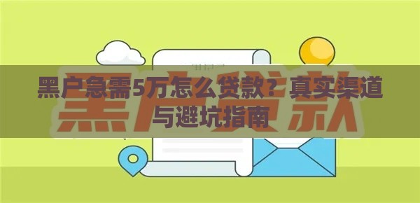 黑户急需5万怎么贷款？真实渠道与避坑指南