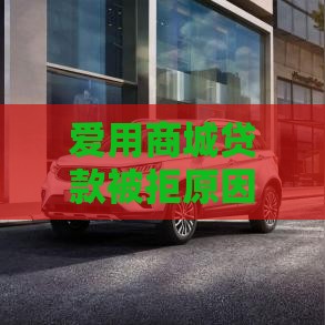 爱用商城贷款被拒原因分析及应对方案