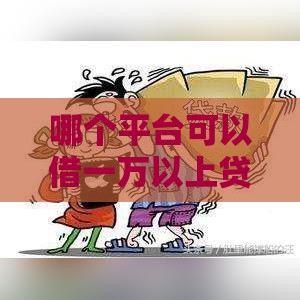 哪个平台可以借一万以上贷款？这10个正规渠道安全靠谱