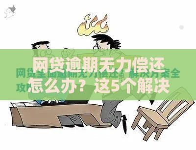 网贷逾期无力偿还怎么办？这5个解决方案帮你化解危机