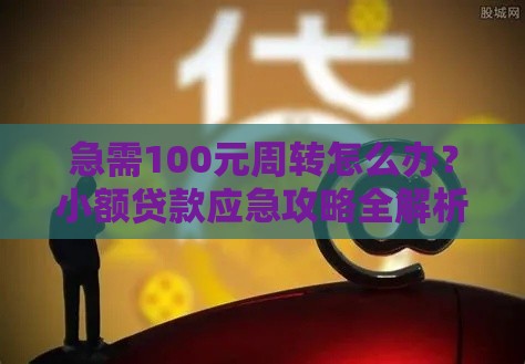 急需100元周转怎么办？小额贷款应急攻略全解析