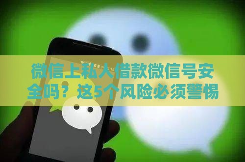 微信上私人借款微信号安全吗？这5个风险必须警惕