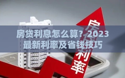 房贷利息怎么算？2023最新利率及省钱技巧