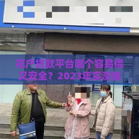 花户贷款平台哪个容易借又安全？2023年实测推荐