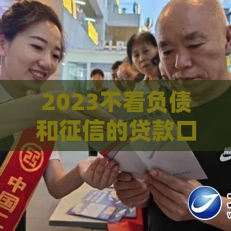 2023不看负债和征信的贷款口子真实情况解析