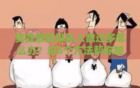 贷款放款排队人数过多怎么办？这5个方法帮你加速到账