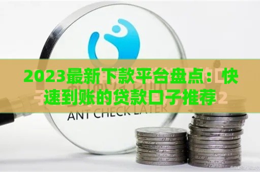 2023最新下款平台盘点：快速到账的贷款口子推荐