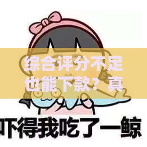 综合评分不足也能下款？真实案例解析贷款背后的隐藏逻辑