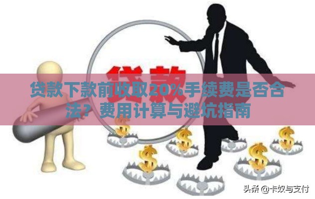 贷款下款前收取20%手续费是否合法？费用计算与避坑指南
