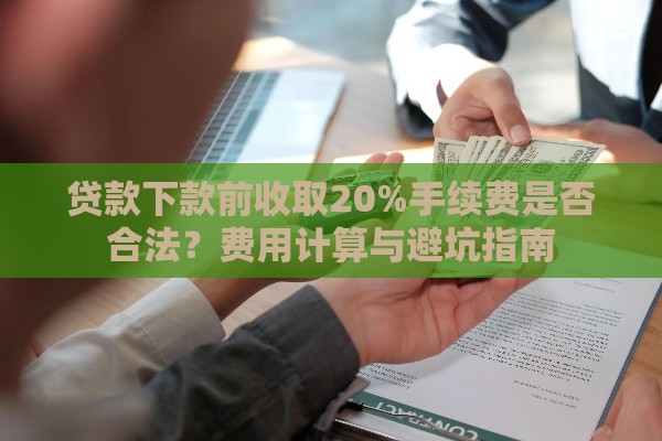 贷款下款前收取20%手续费是否合法？费用计算与避坑指南