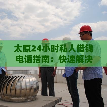 太原24小时私人借钱电话指南：快速解决资金周转难题