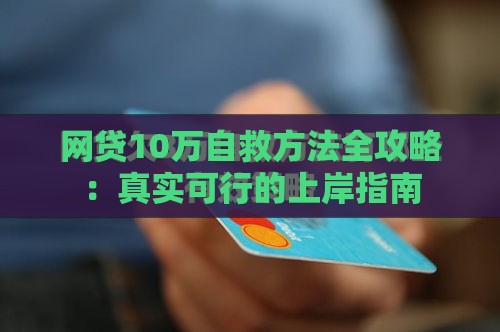 网贷10万自救方法全攻略：真实可行的上岸指南
