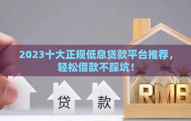 2023十大正规低息贷款平台推荐，轻松借款不踩坑！
