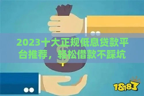 2023十大正规低息贷款平台推荐，轻松借款不踩坑！