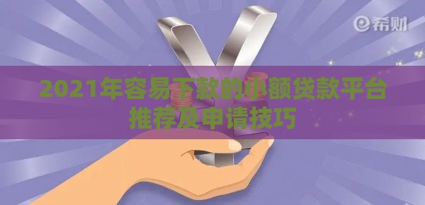 2021年容易下款的小额贷款平台推荐及申请技巧