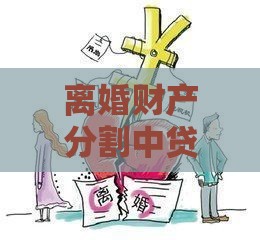 离婚财产分割中贷款处理与债务分配指南