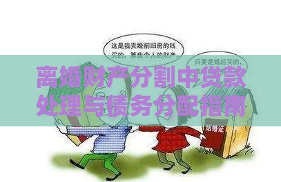离婚财产分割中贷款处理与债务分配指南