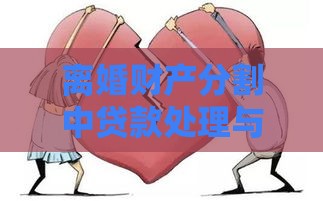 离婚财产分割中贷款处理与债务分配指南